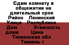 Сдам комнату в общежитии на длительный срок › Район ­ Ленинский › Улица ­ Республики › Дом ­ 178 › Этажность дома ­ 4 › Цена ­ 8 000 - Тюменская обл., Тюмень г. Недвижимость » Квартиры аренда   . Тюменская обл.